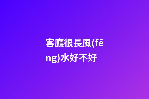 客廳很長風(fēng)水好不好