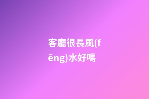 客廳很長風(fēng)水好嗎