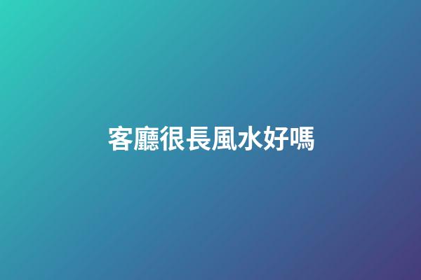 客廳很長風水好嗎
