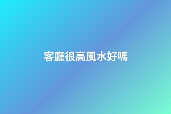 客廳很高風水好嗎