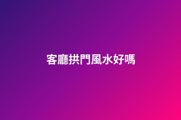 客廳拱門風水好嗎