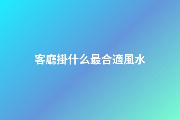 客廳掛什么最合適風水