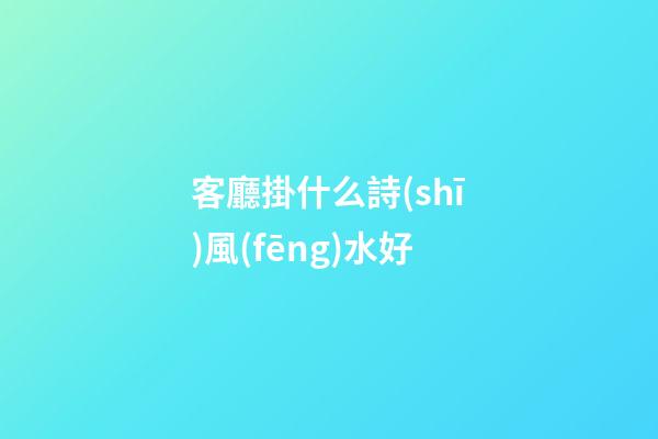 客廳掛什么詩(shī)風(fēng)水好