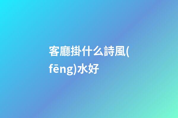 客廳掛什么詩風(fēng)水好