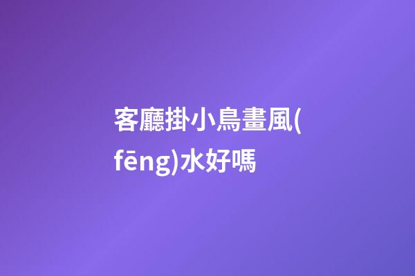 客廳掛小鳥畫風(fēng)水好嗎