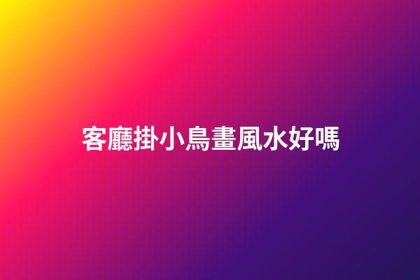 客廳掛小鳥畫風水好嗎
