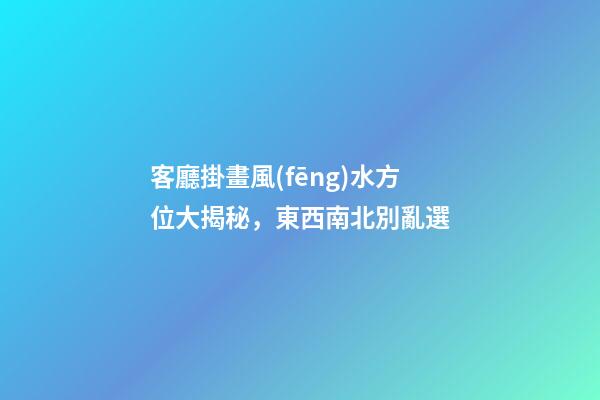 客廳掛畫風(fēng)水方位大揭秘，東西南北別亂選