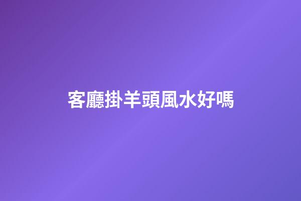 客廳掛羊頭風水好嗎