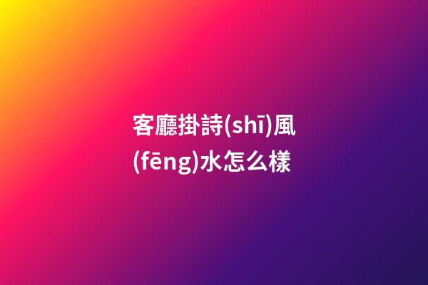 客廳掛詩(shī)風(fēng)水怎么樣