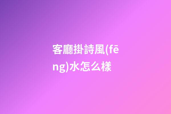 客廳掛詩風(fēng)水怎么樣