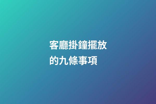 客廳掛鐘擺放的九條事項