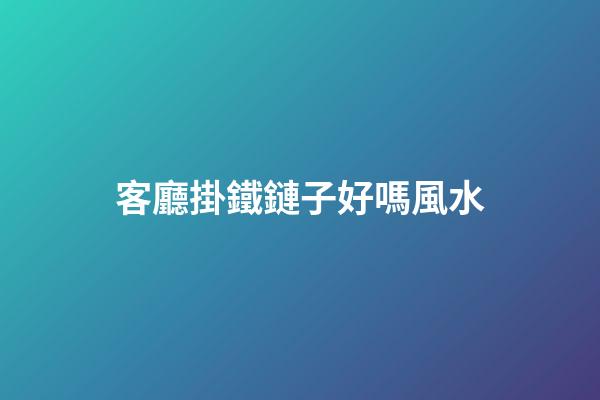 客廳掛鐵鏈子好嗎風水