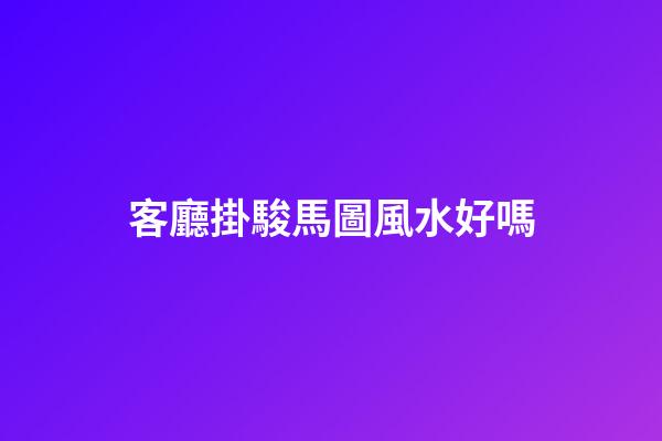 客廳掛駿馬圖風水好嗎