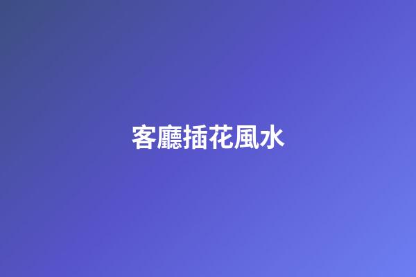 客廳插花風水