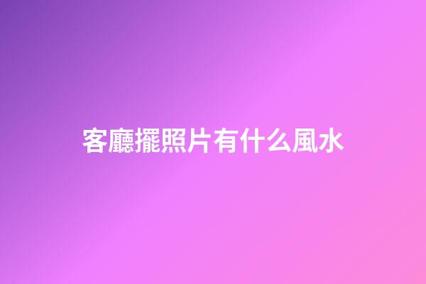 客廳擺照片有什么風水