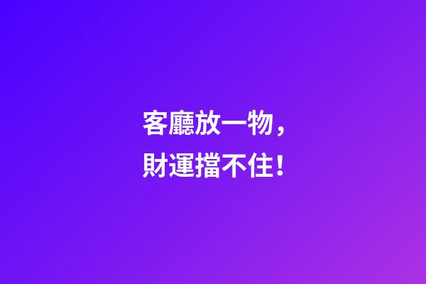 客廳放一物，財運擋不住！