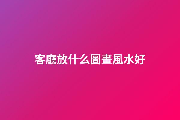 客廳放什么圖畫風水好