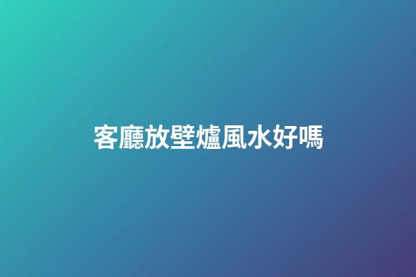 客廳放壁爐風水好嗎