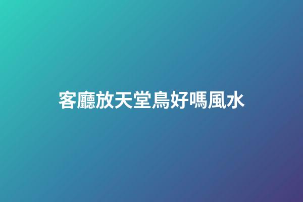 客廳放天堂鳥好嗎風水