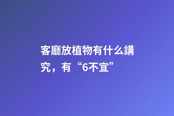 客廳放植物有什么講究，有“6不宜”-第1張-觀點(diǎn)-玄機(jī)派