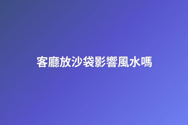 客廳放沙袋影響風水嗎