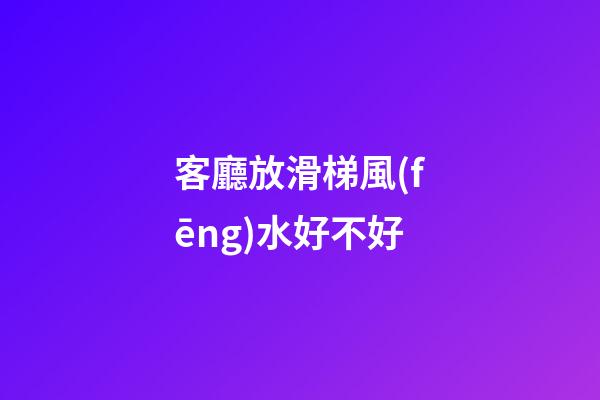 客廳放滑梯風(fēng)水好不好