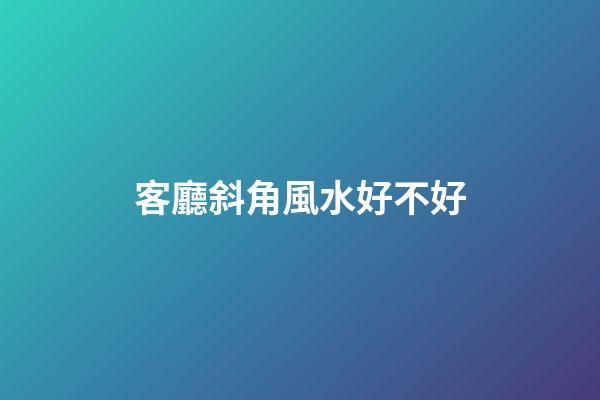 客廳斜角風水好不好