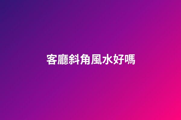 客廳斜角風水好嗎