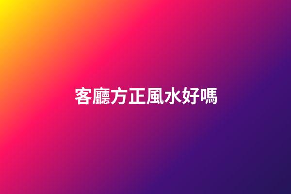 客廳方正風水好嗎