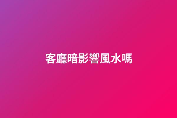 客廳暗影響風水嗎