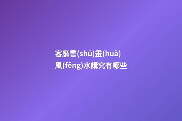 客廳書(shū)畫(huà)風(fēng)水講究有哪些