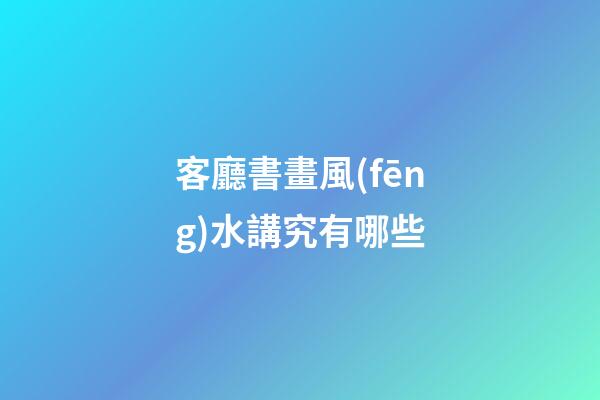 客廳書畫風(fēng)水講究有哪些