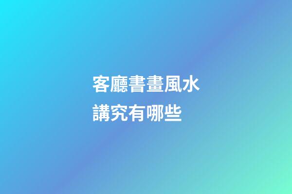 客廳書畫風水講究有哪些