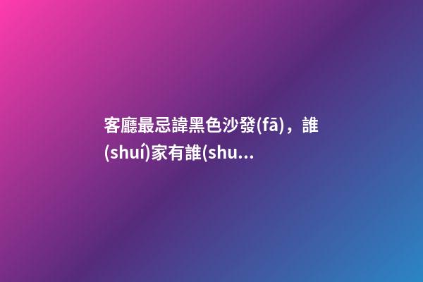 客廳最忌諱黑色沙發(fā)，誰(shuí)家有誰(shuí)倒霉！這輩子與發(fā)財(cái)沒(méi)邊兒