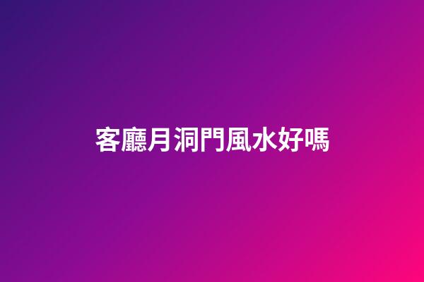 客廳月洞門風水好嗎