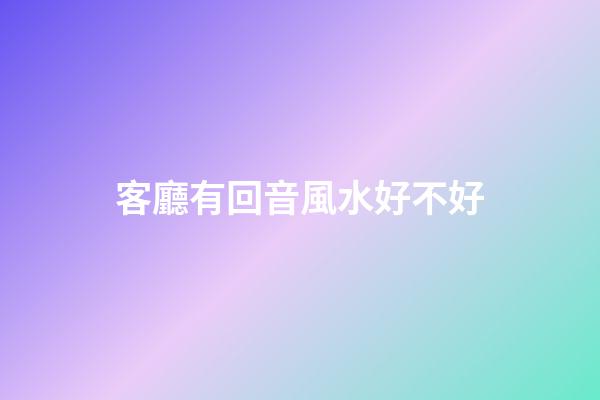 客廳有回音風水好不好