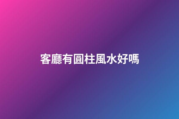 客廳有圓柱風水好嗎
