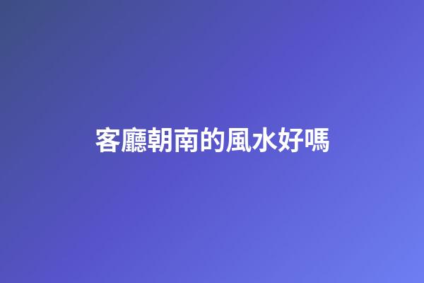 客廳朝南的風水好嗎
