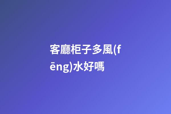客廳柜子多風(fēng)水好嗎