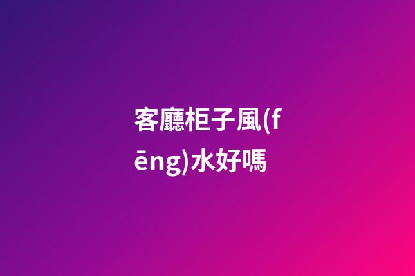 客廳柜子風(fēng)水好嗎