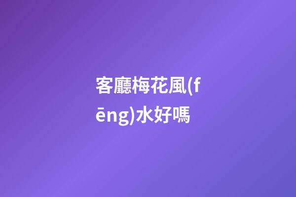 客廳梅花風(fēng)水好嗎