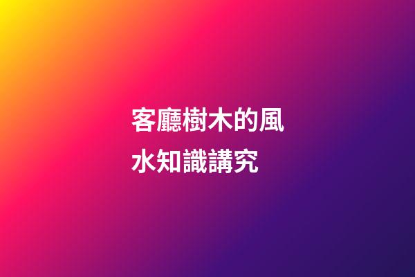 客廳樹木的風水知識講究