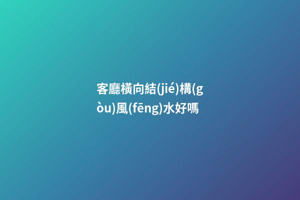 客廳橫向結(jié)構(gòu)風(fēng)水好嗎