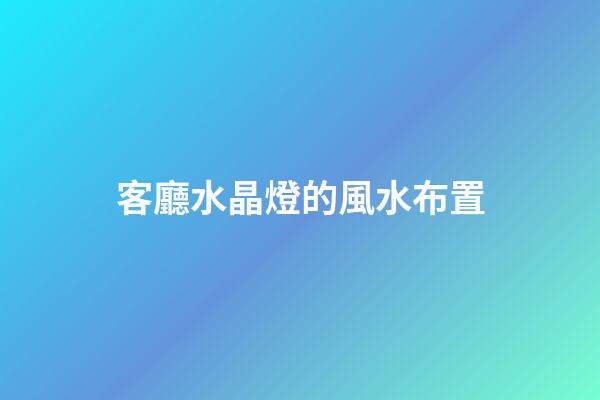 客廳水晶燈的風水布置