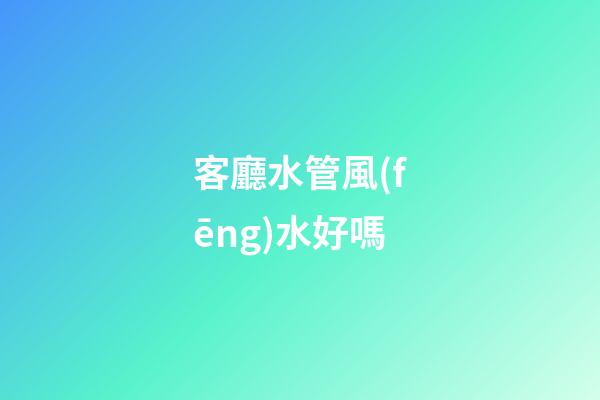 客廳水管風(fēng)水好嗎