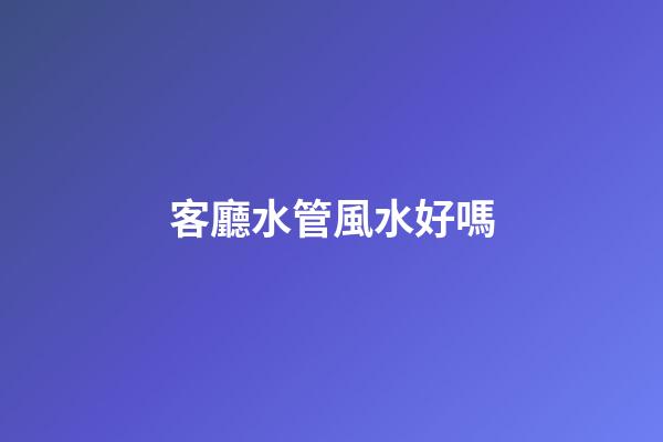 客廳水管風水好嗎