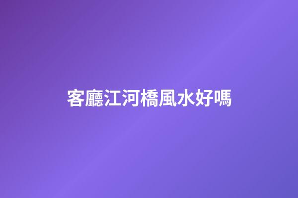 客廳江河橋風水好嗎