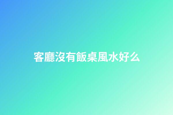 客廳沒有飯桌風水好么
