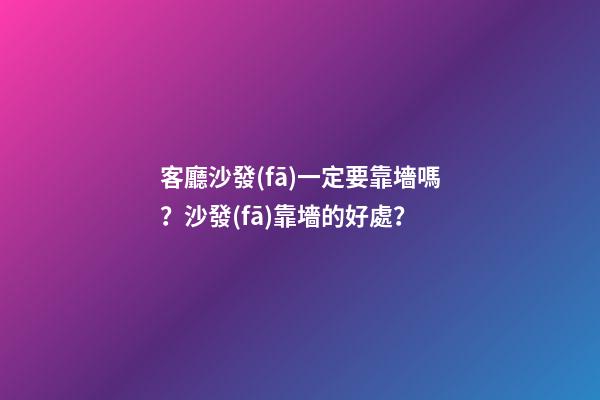 客廳沙發(fā)一定要靠墻嗎？沙發(fā)靠墻的好處？