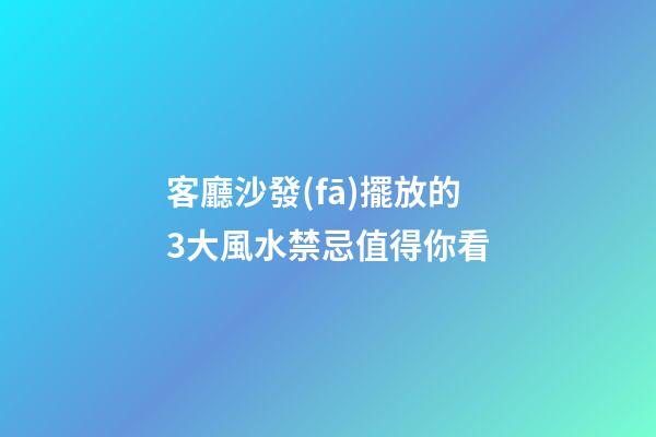 客廳沙發(fā)擺放的3大風水禁忌值得你看